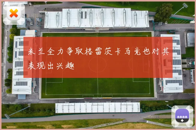 米兰全力争取格雷茨卡马竞也对其表现出兴趣