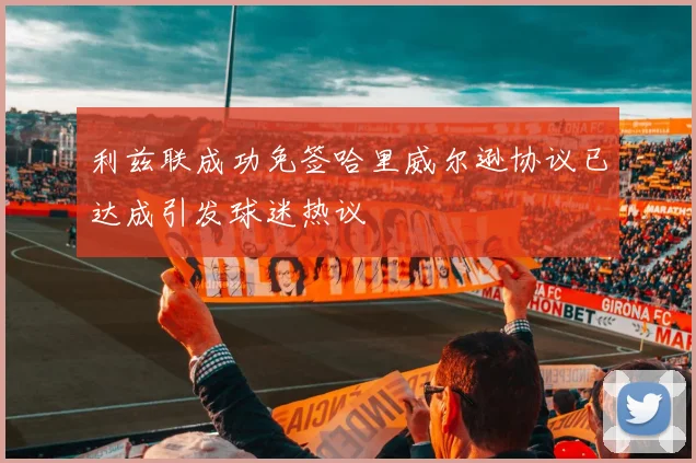 利兹联成功免签哈里威尔逊协议已达成引发球迷热议