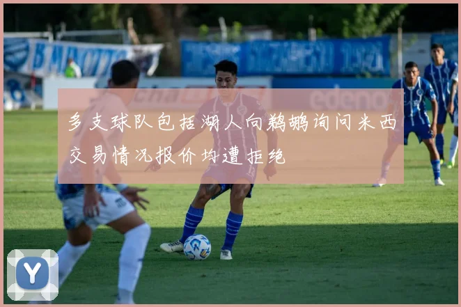 多支球队包括湖人向鹈鹕询问米西交易情况报价均遭拒绝