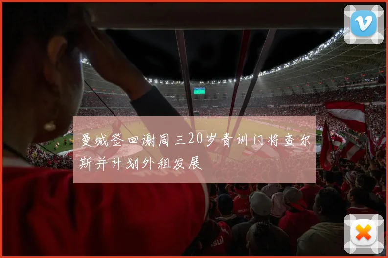 曼城签回谢周三20岁青训门将查尔斯并计划外租发展