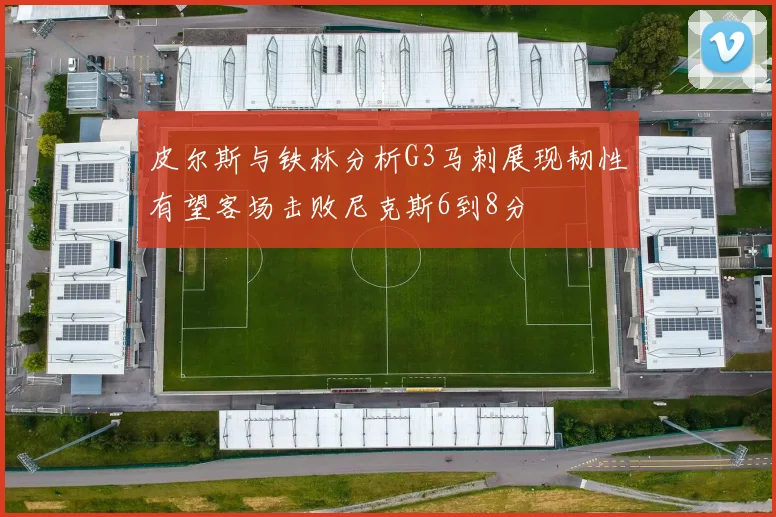 皮尔斯与铁林分析G3马刺展现韧性有望客场击败尼克斯6到8分