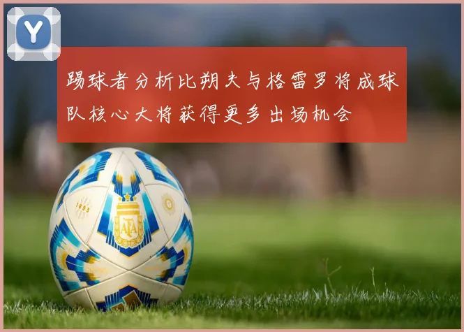 踢球者分析比朔夫与格雷罗将成球队核心大将获得更多出场机会