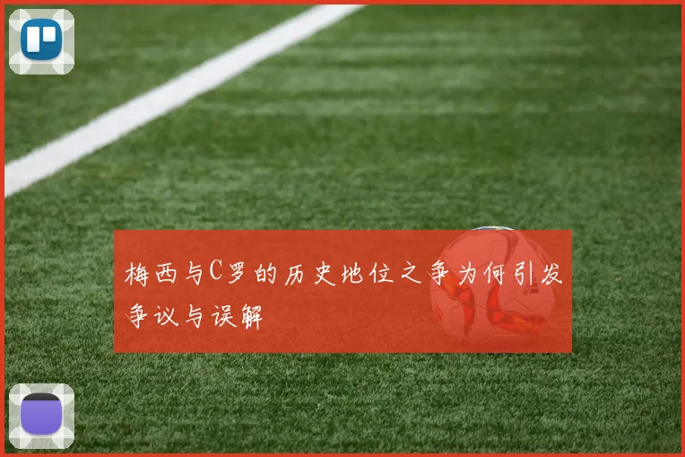 梅西与C罗的历史地位之争为何引发争议与误解
