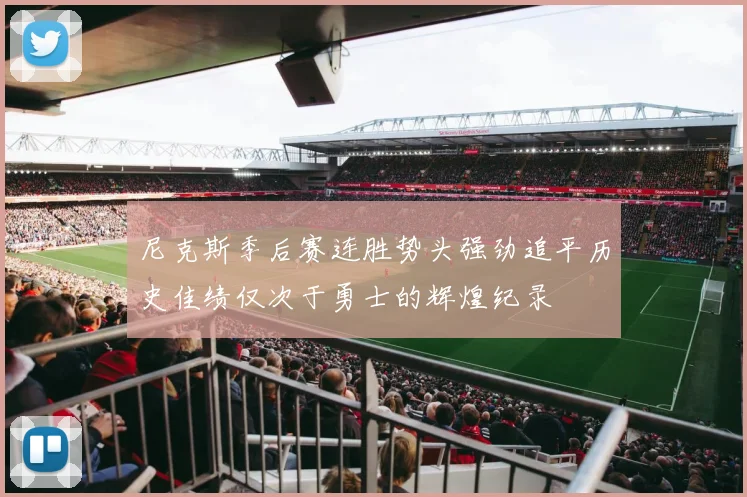 尼克斯季后赛连胜势头强劲追平历史佳绩仅次于勇士的辉煌纪录