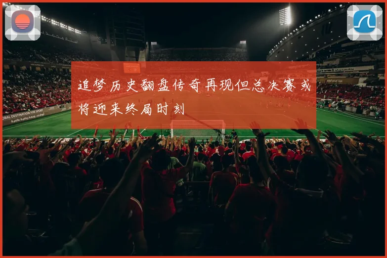 追梦历史翻盘传奇再现但总决赛或将迎来终局时刻